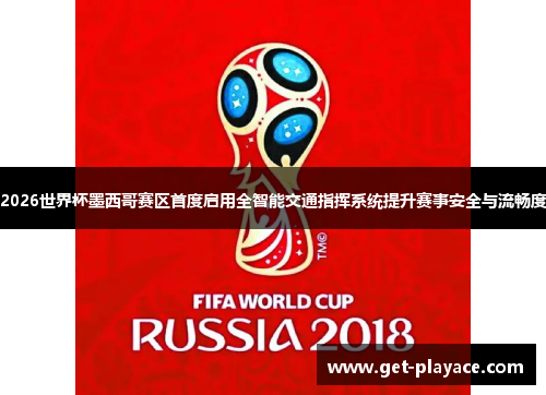 2026世界杯墨西哥赛区首度启用全智能交通指挥系统提升赛事安全与流畅度