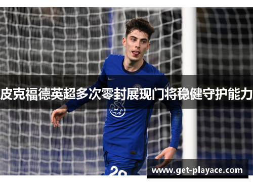 皮克福德英超多次零封展现门将稳健守护能力